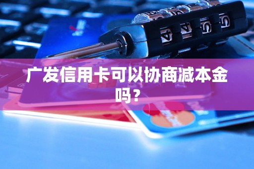 广发信用卡可以协商减本金吗？