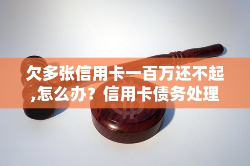 欠多张信用卡一百万还不起,怎么办？信用卡债务处理方法分享