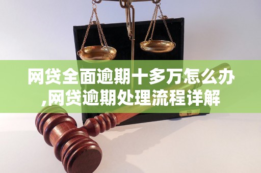 网贷全面逾期十多万怎么办,网贷逾期处理流程详解