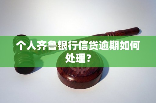 个人齐鲁银行信贷逾期如何处理？