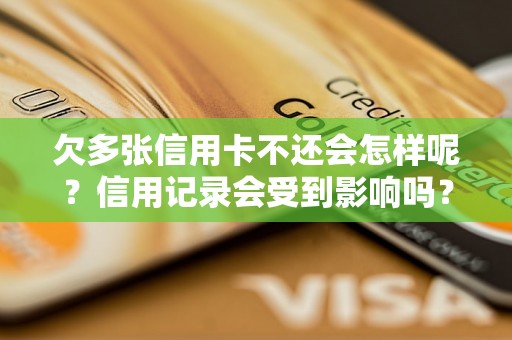 欠多张信用卡不还会怎样呢？信用记录会受到影响吗？