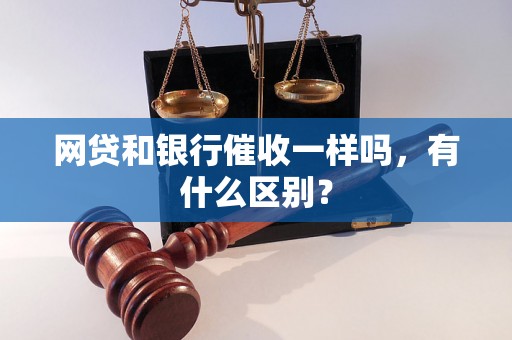 网贷和银行催收一样吗，有什么区别？