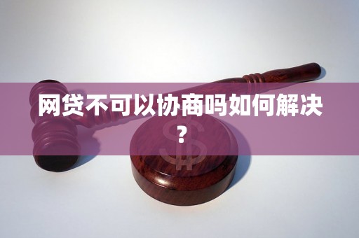 网贷不可以协商吗如何解决？