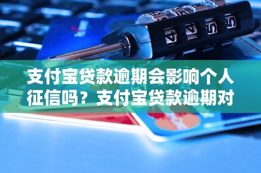 支付宝贷款逾期会影响个人征信吗？支付宝贷款逾期对征信的影响解析