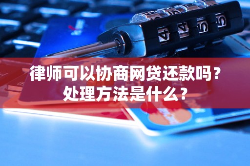 律师可以协商网贷还款吗？处理方法是什么？