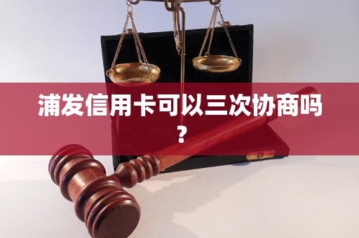 浦发信用卡可以三次协商吗？