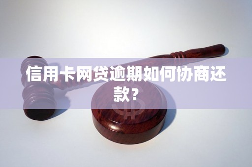 信用卡网贷逾期如何协商还款？