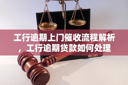 工行逾期上门催收流程解析，工行逾期贷款如何处理