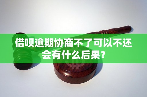 借呗逾期协商不了可以不还会有什么后果？