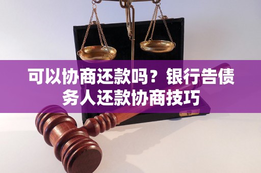 可以协商还款吗？银行告债务人还款协商技巧