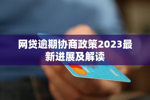 网贷逾期协商政策2023最新进展及解读