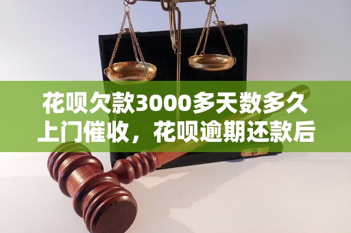 花呗欠款3000多天数多久上门催收，花呗逾期还款后会怎样处理