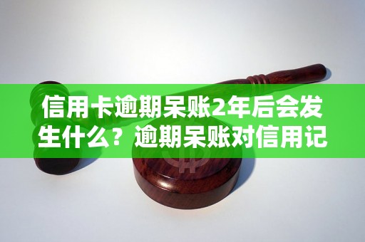 信用卡逾期呆账2年后会发生什么？逾期呆账对信用记录的影响