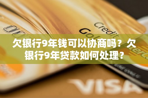 欠银行9年钱可以协商吗？欠银行9年贷款如何处理？