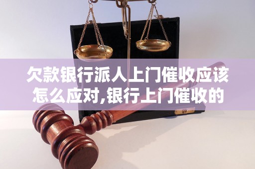 欠款银行派人上门催收应该怎么应对,银行上门催收的常见方式解析