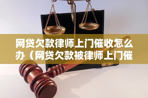 网贷欠款律师上门催收怎么办（网贷欠款被律师上门催收处理方法）