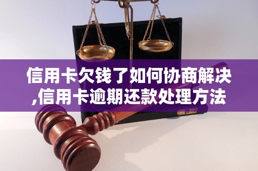 信用卡欠钱了如何协商解决,信用卡逾期还款处理方法