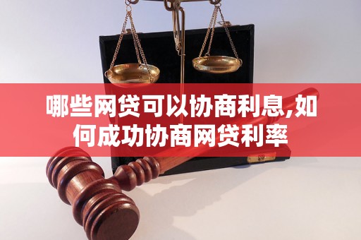 哪些网贷可以协商利息,如何成功协商网贷利率