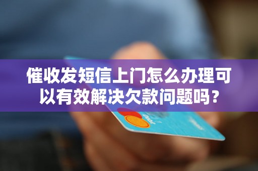 催收发短信上门怎么办理可以有效解决欠款问题吗？