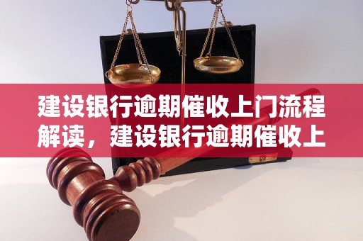 建设银行逾期催收上门流程解读，建设银行逾期催收上门注意事项