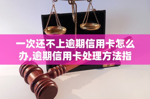 一次还不上逾期信用卡怎么办,逾期信用卡处理方法指南