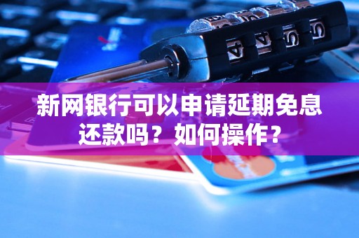 新网银行可以申请延期免息还款吗？如何操作？