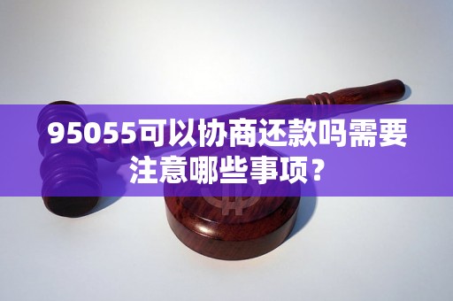 95055可以协商还款吗需要注意哪些事项？