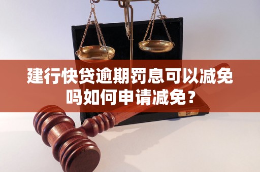 建行快贷逾期罚息可以减免吗如何申请减免？