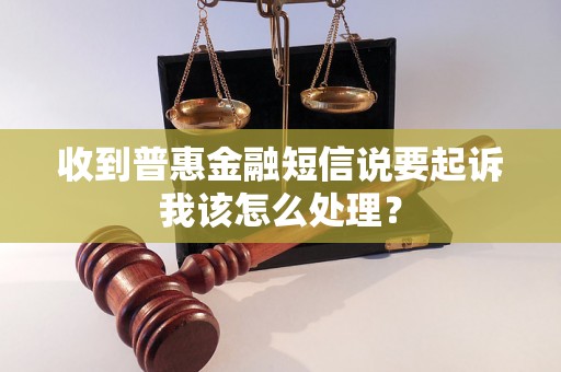 收到普惠金融短信说要起诉我该怎么处理？