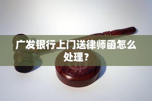 广发银行上门送律师函怎么处理？