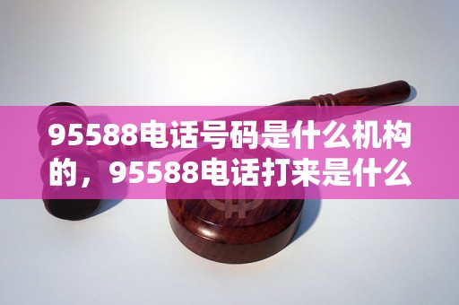 95588电话号码是什么机构的，95588电话打来是什么意图