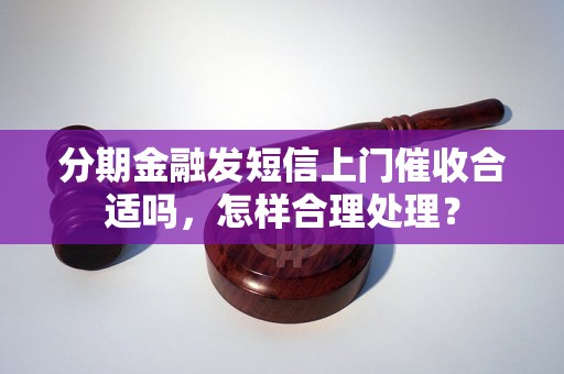 分期金融发短信上门催收合适吗，怎样合理处理？