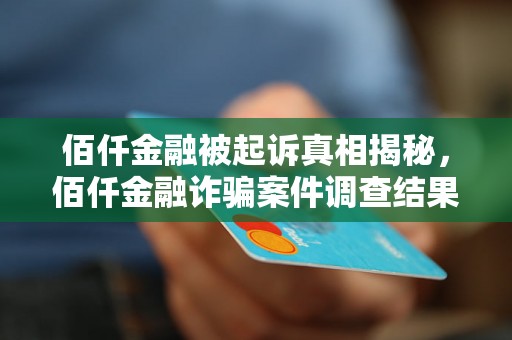 佰仟金融被起诉真相揭秘，佰仟金融诈骗案件调查结果