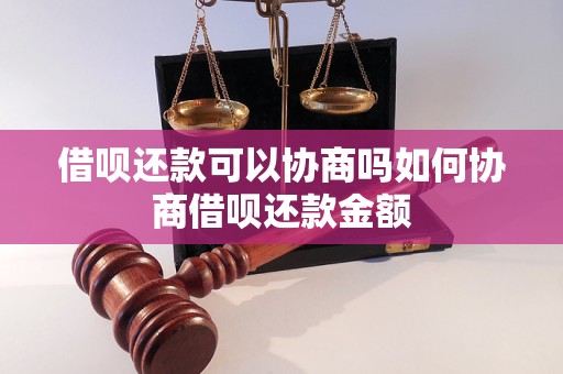 借呗还款可以协商吗如何协商借呗还款金额