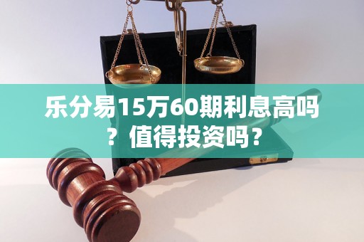 乐分易15万60期利息高吗？值得投资吗？