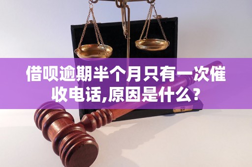 借呗逾期半个月只有一次催收电话,原因是什么？