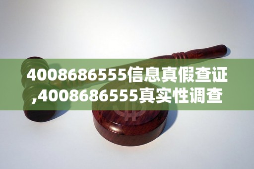 4008686555信息真假查证,4008686555真实性调查结果