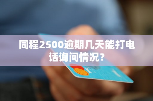 同程2500逾期几天能打电话询问情况？