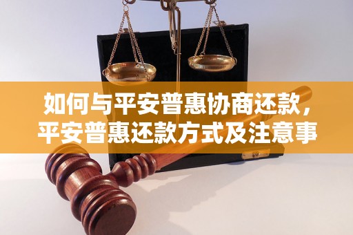 如何与平安普惠协商还款，平安普惠还款方式及注意事项