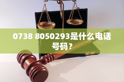 0738 8050293是什么电话号码？