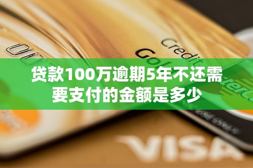 贷款100万逾期5年不还需要支付的金额是多少