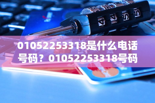 01052253318是什么电话号码？01052253318号码来电怎么回事？