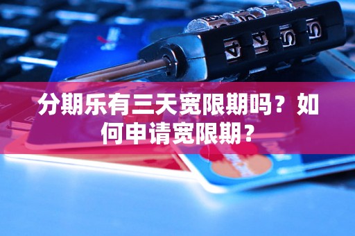 分期乐有三天宽限期吗？如何申请宽限期？