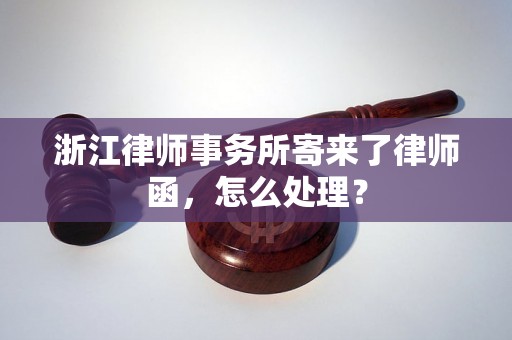 浙江律师事务所寄来了律师函，怎么处理？