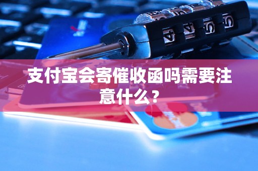 支付宝会寄催收函吗需要注意什么？