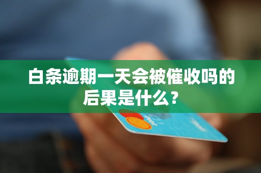 白条逾期一天会被催收吗的后果是什么？