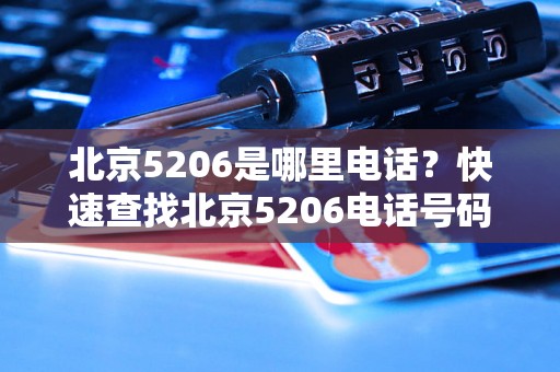 北京5206是哪里电话？快速查找北京5206电话号码方法