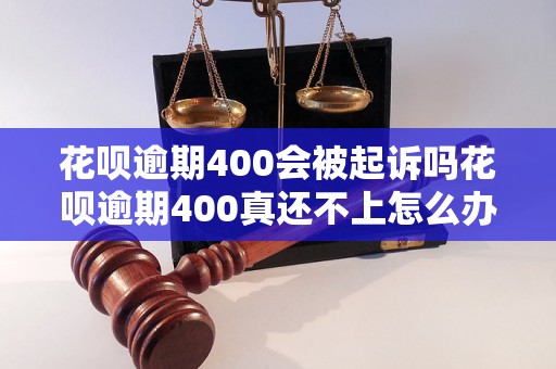 花呗逾期400会被起诉吗花呗逾期400真还不上怎么办？