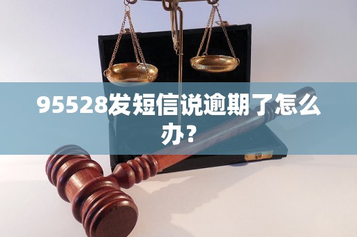 95528发短信说逾期了怎么办？