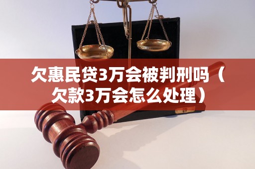 欠惠民贷3万会被判刑吗（欠款3万会怎么处理）